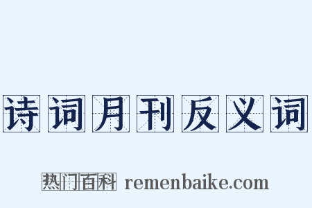 诗词月刊反义词是什么意思的图片